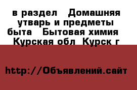  в раздел : Домашняя утварь и предметы быта » Бытовая химия . Курская обл.,Курск г.